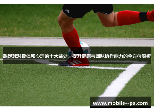 踢足球对身体和心理的十大益处，提升健康与团队协作能力的全方位解析