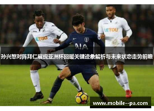 孙兴慜对阵拜仁展现亚洲杯回暖关键迹象解析与未来状态走势前瞻