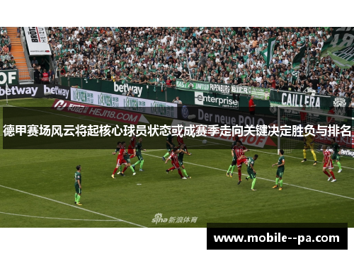德甲赛场风云将起核心球员状态或成赛季走向关键决定胜负与排名