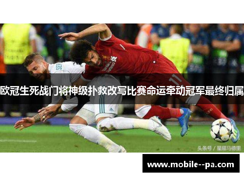 欧冠生死战门将神级扑救改写比赛命运牵动冠军最终归属