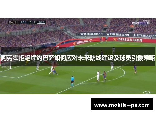 阿劳霍拒绝续约巴萨如何应对未来防线建设及球员引援策略