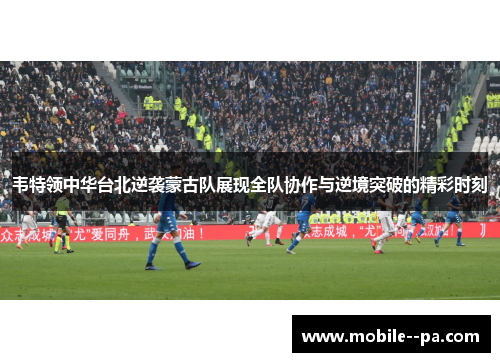 韦特领中华台北逆袭蒙古队展现全队协作与逆境突破的精彩时刻