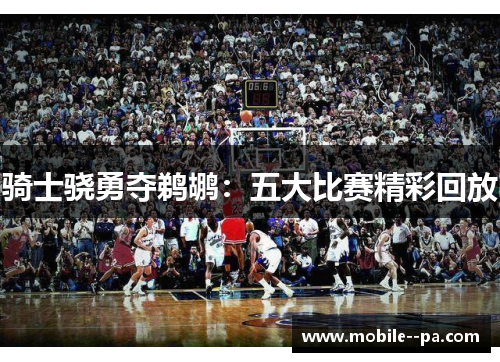 骑士骁勇夺鹈鹕：五大比赛精彩回放