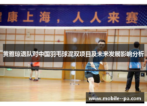 黄雅琼退队对中国羽毛球混双项目及未来发展影响分析