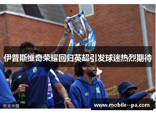 伊普斯维奇荣耀回归英超引发球迷热烈期待