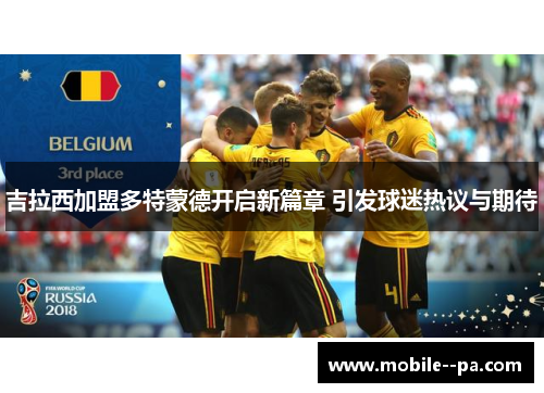 吉拉西加盟多特蒙德开启新篇章 引发球迷热议与期待