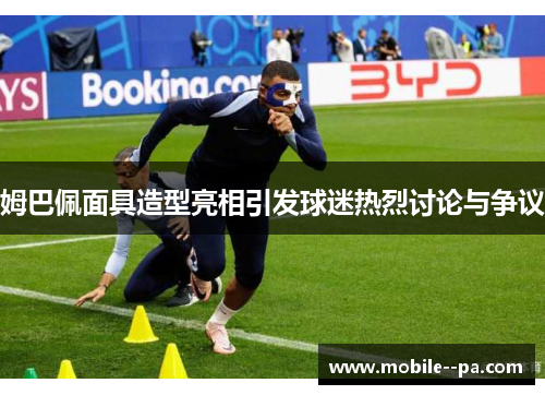 姆巴佩面具造型亮相引发球迷热烈讨论与争议