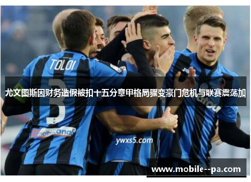 尤文图斯因财务造假被扣十五分意甲格局骤变豪门危机与联赛震荡加