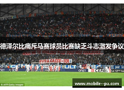 德泽尔比痛斥马赛球员比赛缺乏斗志激发争议