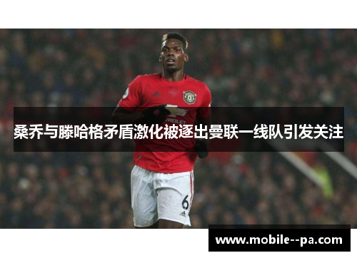 桑乔与滕哈格矛盾激化被逐出曼联一线队引发关注