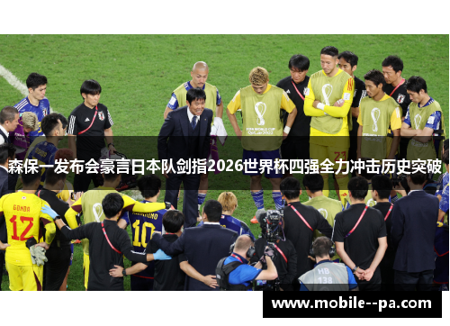 森保一发布会豪言日本队剑指2026世界杯四强全力冲击历史突破