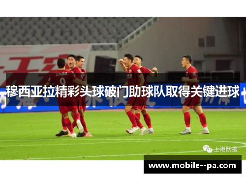 穆西亚拉精彩头球破门助球队取得关键进球