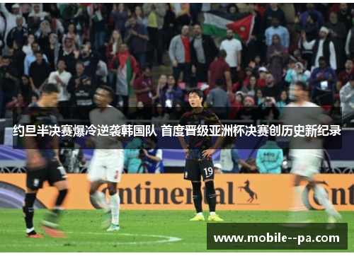 约旦半决赛爆冷逆袭韩国队 首度晋级亚洲杯决赛创历史新纪录