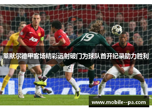 莱默尔德甲客场精彩远射破门为球队首开纪录助力胜利