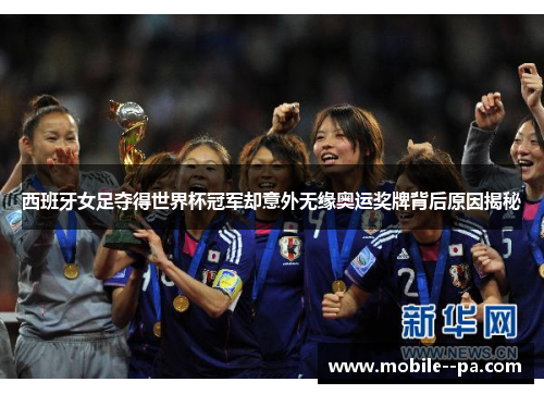 西班牙女足夺得世界杯冠军却意外无缘奥运奖牌背后原因揭秘