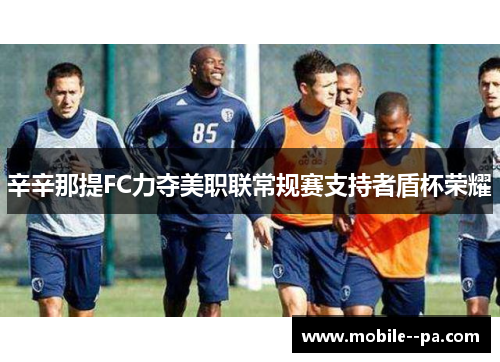 辛辛那提FC力夺美职联常规赛支持者盾杯荣耀