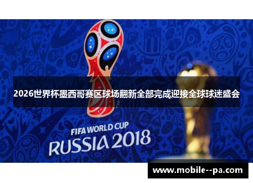 2026世界杯墨西哥赛区球场翻新全部完成迎接全球球迷盛会