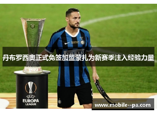 丹布罗西奥正式免签加盟蒙扎为新赛季注入经验力量