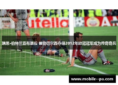 瑞恩·伯特兰宣布退役 曾助切尔西夺得2012年欧冠冠军成为传奇奇兵