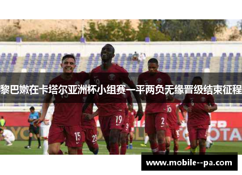 黎巴嫩在卡塔尔亚洲杯小组赛一平两负无缘晋级结束征程