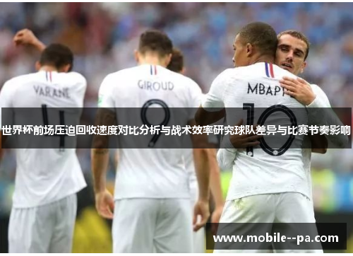 世界杯前场压迫回收速度对比分析与战术效率研究球队差异与比赛节奏影响