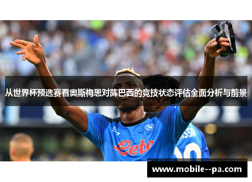 从世界杯预选赛看奥斯梅恩对阵巴西的竞技状态评估全面分析与前景 从世界杯预选赛看奥斯梅恩对阵巴西的竞技状态评估全面分析与前景