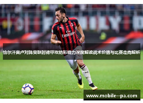 恰尔汗奥卢对阵曼联时德甲攻防影响力深度解读战术价值与比赛走向解析