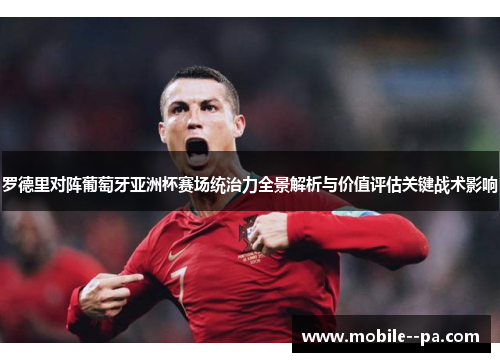 罗德里对阵葡萄牙亚洲杯赛场统治力全景解析与价值评估关键战术影响