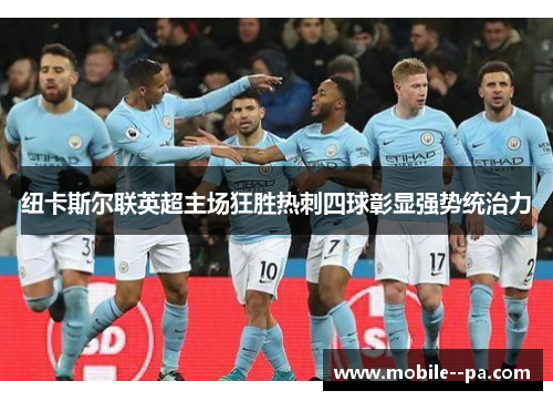 纽卡斯尔联英超主场狂胜热刺四球彰显强势统治力 纽卡斯尔联英超主场狂胜热刺四球彰显强势统治力